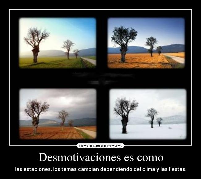 Desmotivaciones es como - las estaciones, los temas cambian dependiendo del clima y las fiestas.