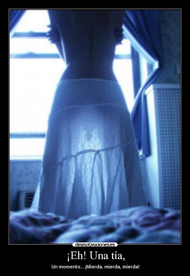 ¡Eh! Una tía, -