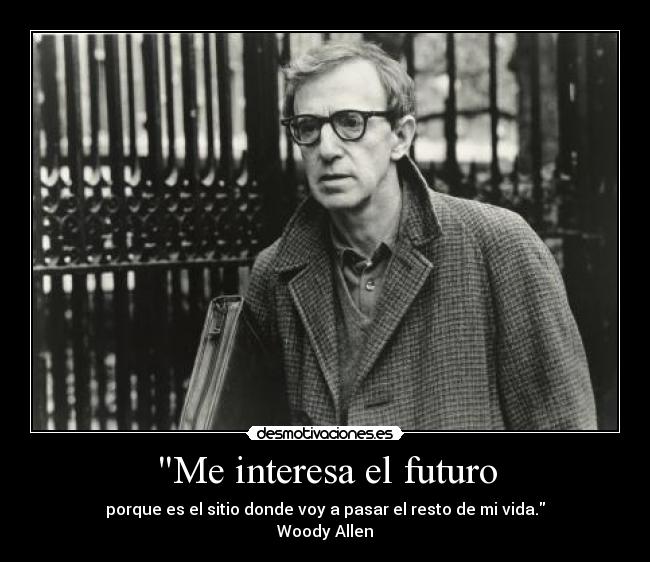 Me interesa el futuro - porque es el sitio donde voy a pasar el resto de mi vida.
Woody Allen