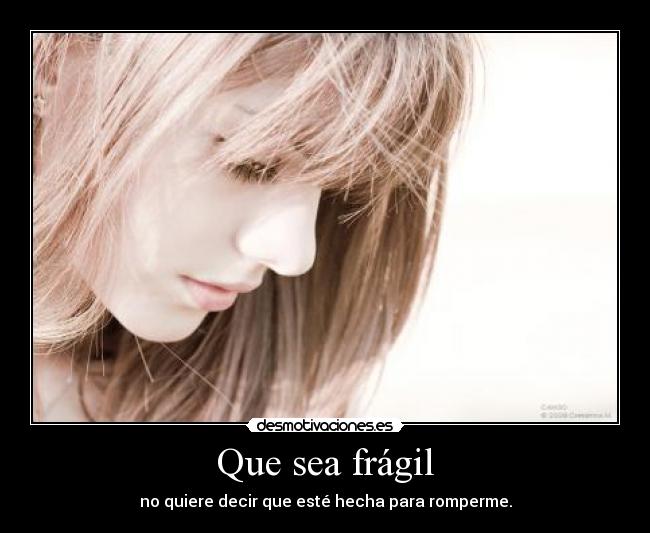 Que sea frágil - no quiere decir que esté hecha para romperme.