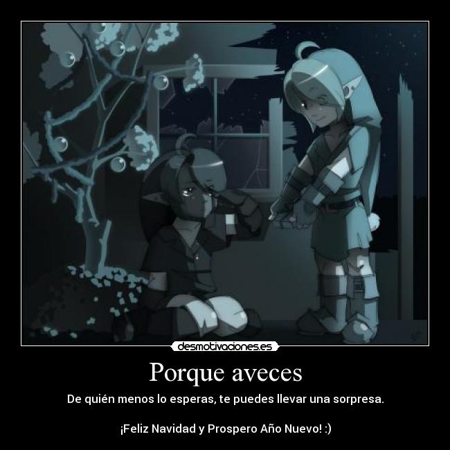 Porque aveces - De quién menos lo esperas, te puedes llevar una sorpresa.
¡Feliz Navidad y Prospero Año Nuevo! :)