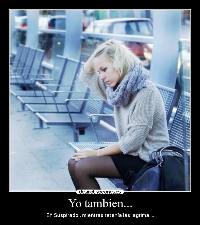 Yo tambien... - Eh Suspirado , mientras retenía las lagrima ...
