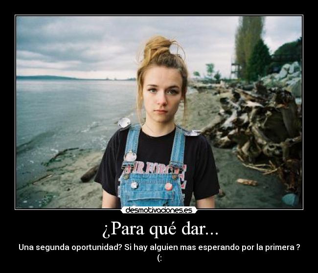 ¿Para qué dar... - Una segunda oportunidad? Si hay alguien mas esperando por la primera ? (: