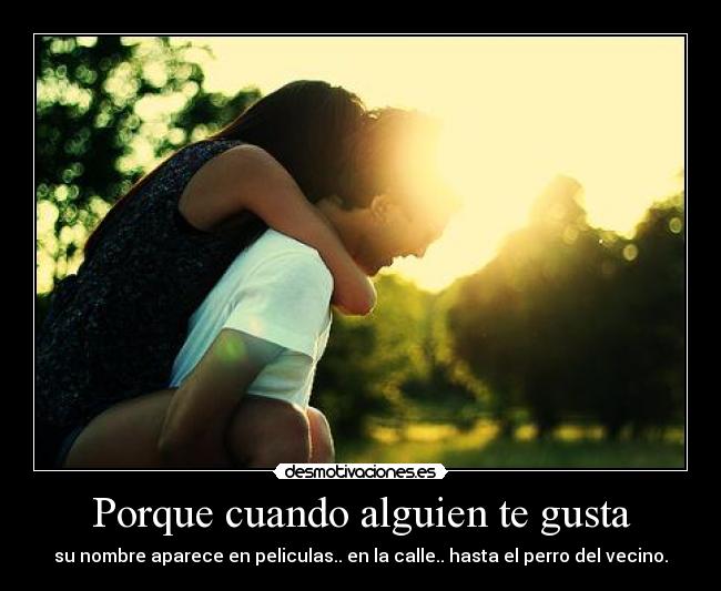 Porque cuando alguien te gusta -