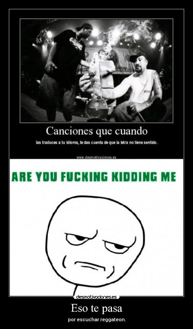 Eso te pasa - por escuchar reggateon.