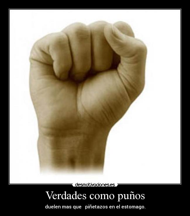 Verdades como puños - duelen mas que piñetazos en el estomago.