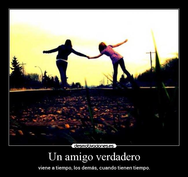 Un amigo verdadero - viene a tiempo, los demás, cuando tienen tiempo.