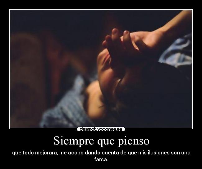 Siempre que pienso - que todo mejorará, me acabo dando cuenta de que mis ilusiones son una farsa.