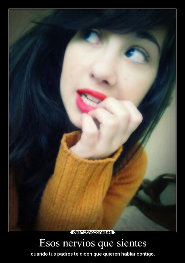 Esos nervios que sientes - cuando tus padres te dicen que quieren hablar contigo.