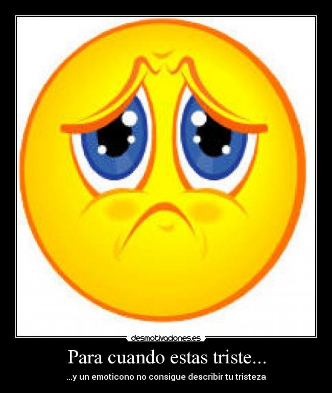 Para cuando estas triste... - ...y un emoticono no consigue describir tu tristeza