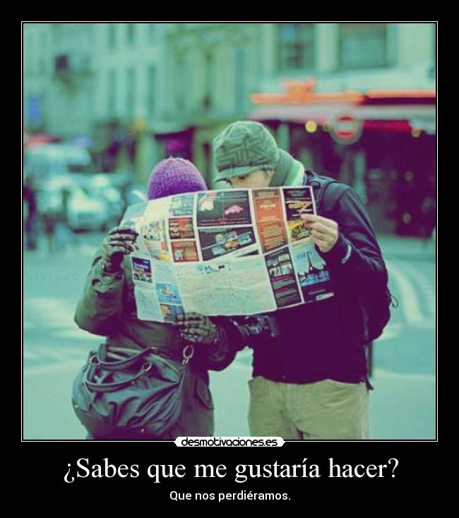 ¿Sabes que me gustaría hacer? - Que nos perdiéramos.