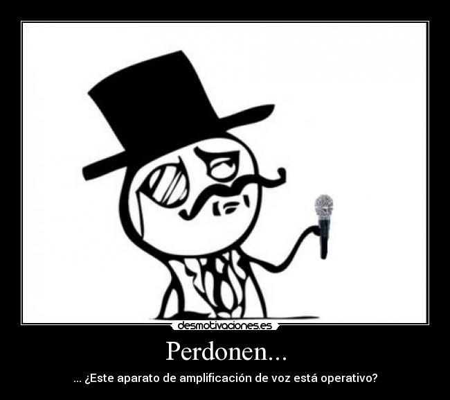 Perdonen... - ... ¿Este aparato de amplificación de voz está operativo?