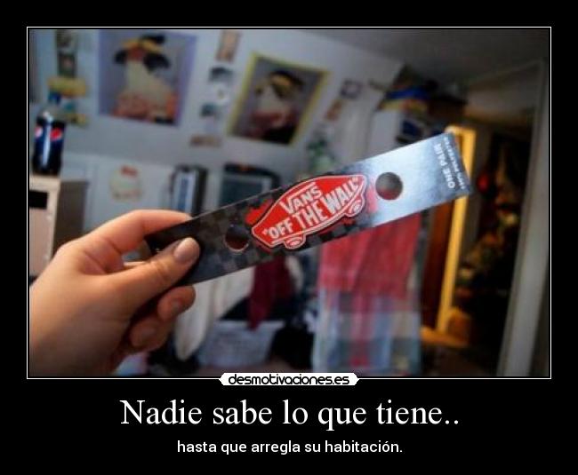 Nadie sabe lo que tiene.. - hasta que arregla su habitación.