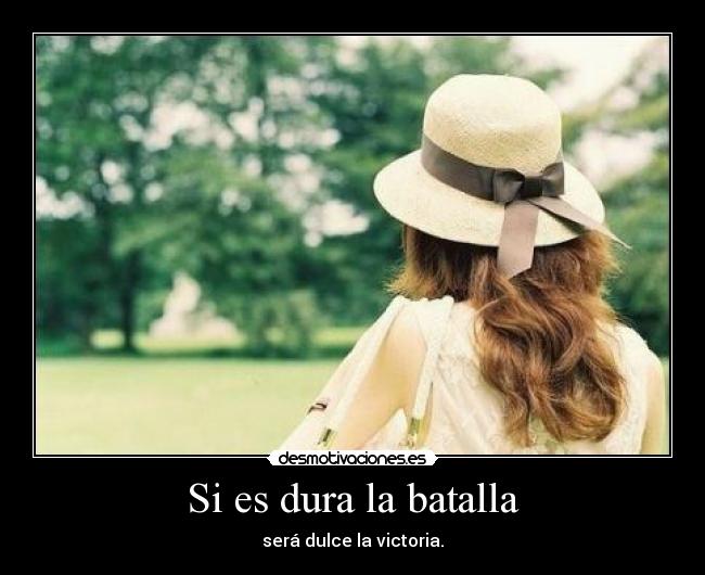 Si es dura la batalla - será dulce la victoria.
