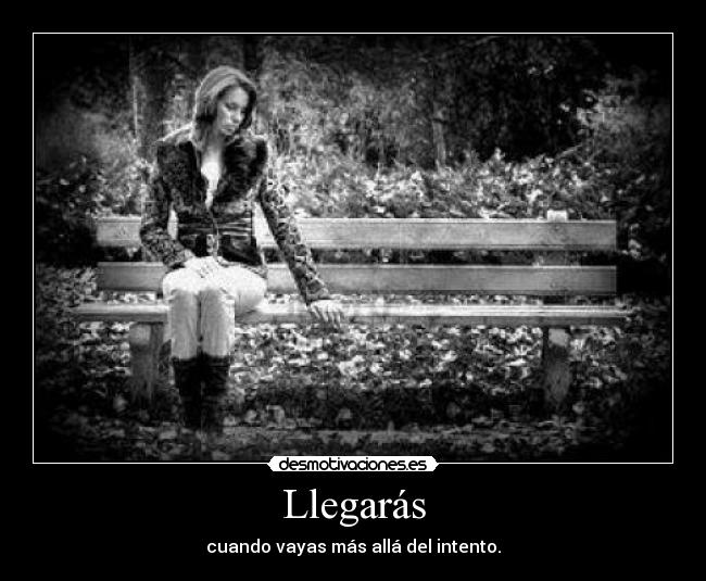 Llegarás - cuando vayas más allá del intento.