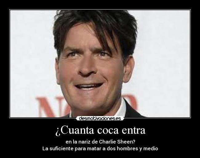 ¿Cuanta coca entra - en la nariz de Charlie Sheen?
La suficiente para matar a dos hombres y medio