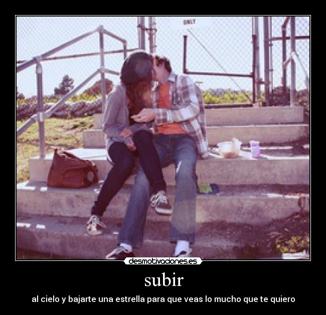 subir - al cielo y bajarte una estrella para que veas lo mucho que te quiero