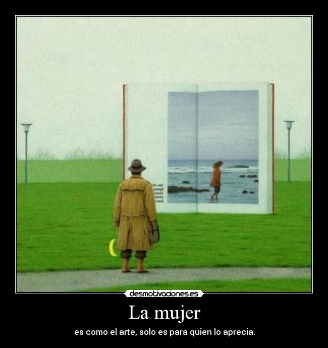 La mujer - es como el arte, solo es para quien lo aprecia.