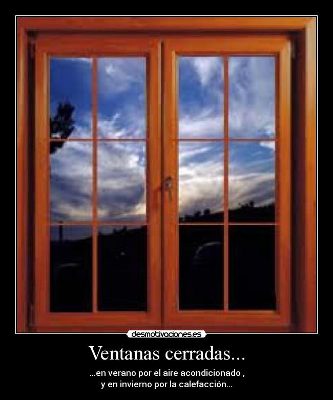 Ventanas cerradas... - ...en verano por el aire acondicionado ,
y en invierno por la calefacción...