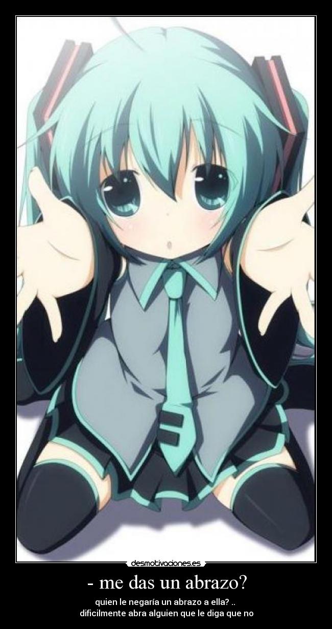 - me das un abrazo? - quien le negaría un abrazo a ella? ..
dificilmente abra alguien que le diga que no