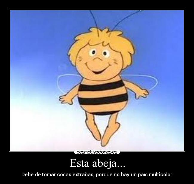 Esta abeja... - Debe de tomar cosas extrañas, porque no hay un país multicolor.