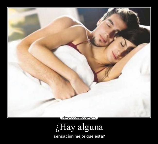 ¿Hay alguna - sensación mejor que esta?