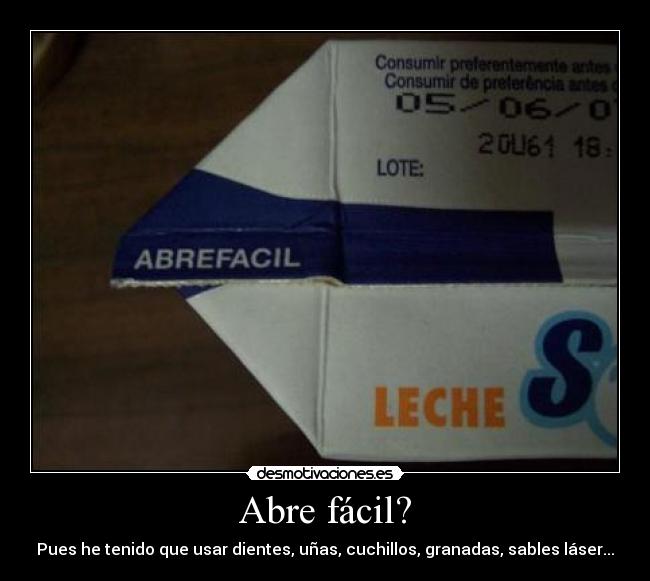 Abre fácil? - Pues he tenido que usar dientes, uñas, cuchillos, granadas, sables láser...