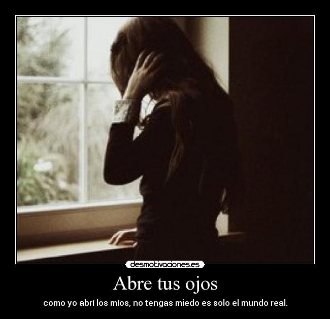 Abre tus ojos - como yo abrí los míos, no tengas miedo es solo el mundo real.