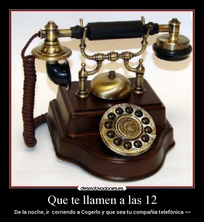 Que te llamen a las 12 - De la noche, ir  corriendo a Cogerlo y que sea tu compañía telefónica ¬¬