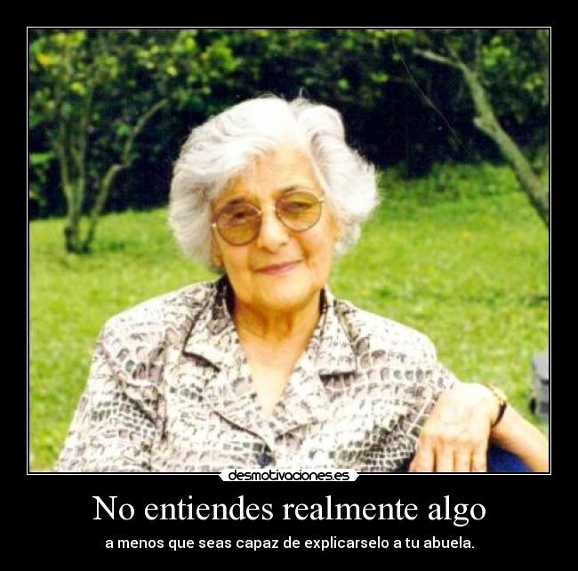 No entiendes realmente algo - a menos que seas capaz de explicarselo a tu abuela.
