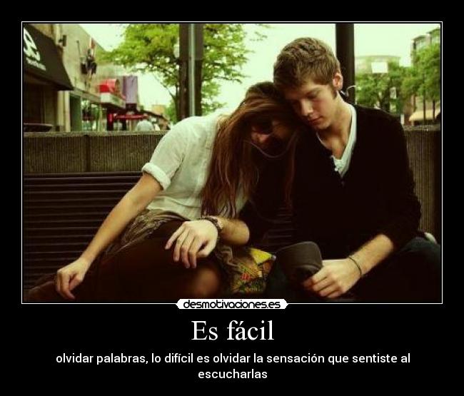 Es fácil - olvidar palabras, lo difícil es olvidar la sensación que sentiste al escucharlas