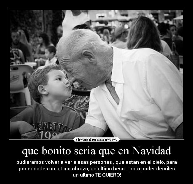 que bonito seria que en Navidad - pudieramos volver a ver a esas personas , que estan en el cielo, para
poder darles un ultimo abrazo, un ultimo beso... para poder decriles
un ultimo TE QUIERO!