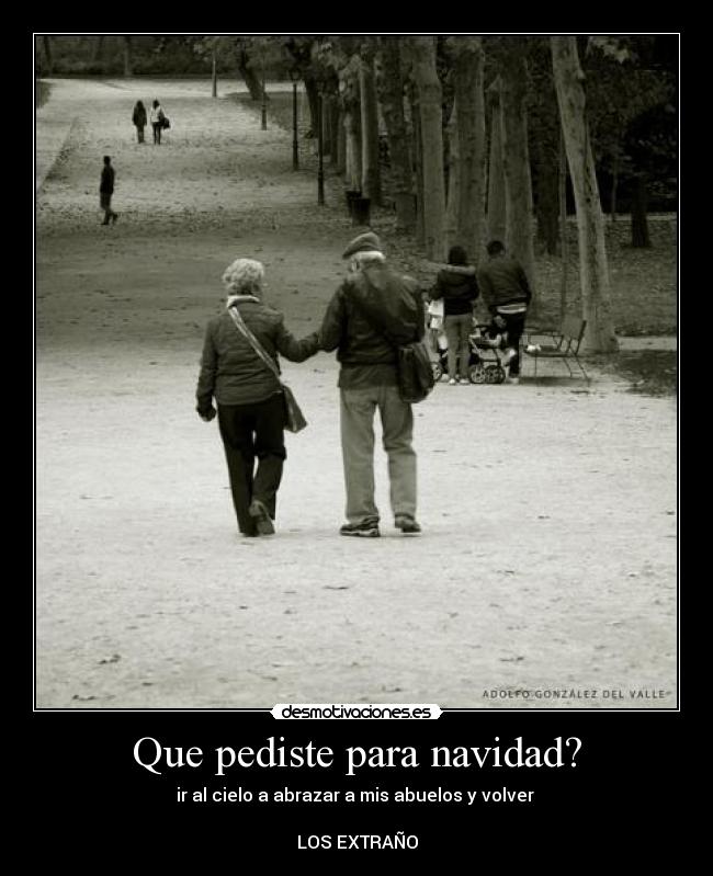 Que pediste para navidad? - ir al cielo a abrazar a mis abuelos y volver
LOS EXTRAÑO