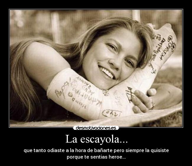 La escayola... - que tanto odiaste a la hora de bañarte pero siempre la quisiste
porque te sentias heroe...
