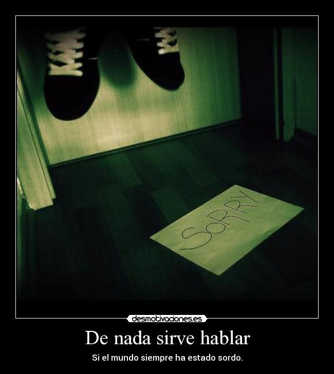 De nada sirve hablar - Si el mundo siempre ha estado sordo.