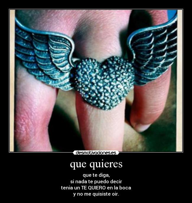 que quieres - que te diga,
si nada te puedo decir
tenia un TE QUIERO en la boca
y no me quisiste oir.