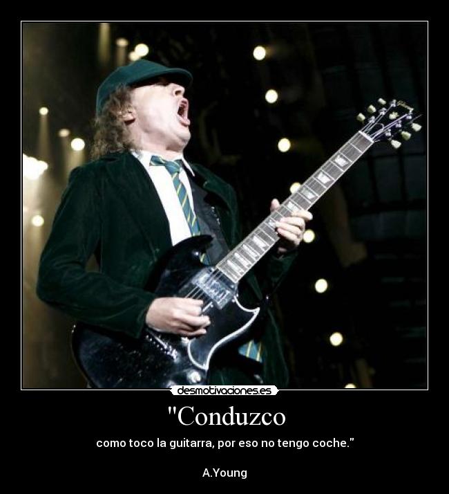Conduzco - como toco la guitarra, por eso no tengo coche.
A.Young