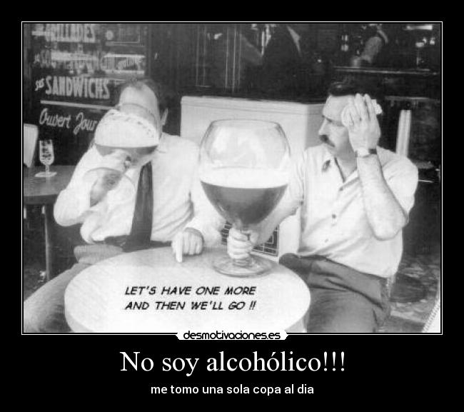 No soy alcohólico!!! - me tomo una sola copa al dia
