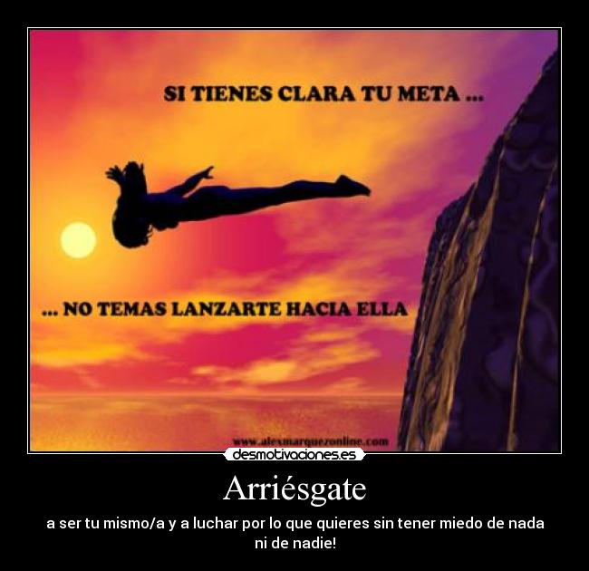 Arriésgate - a ser tu mismo/a y a luchar por lo que quieres sin tener miedo de nada ni de nadie!