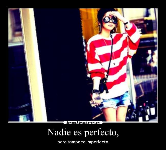 Nadie es perfecto, - pero tampoco imperfecto.