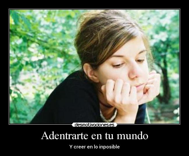 Adentrarte en tu mundo - Y creer en lo inposible