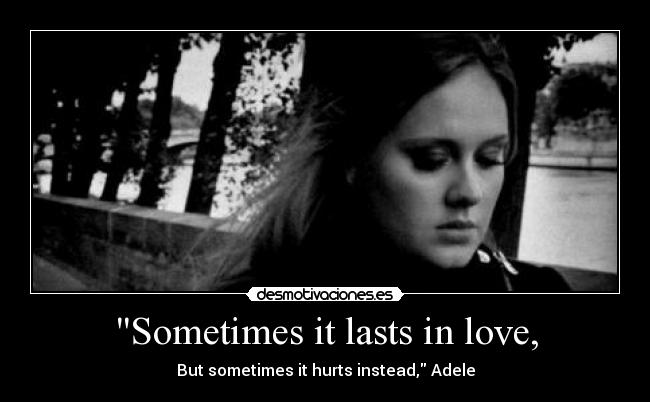 Sometimes it lasts in love, - But sometimes it hurts instead, Adele