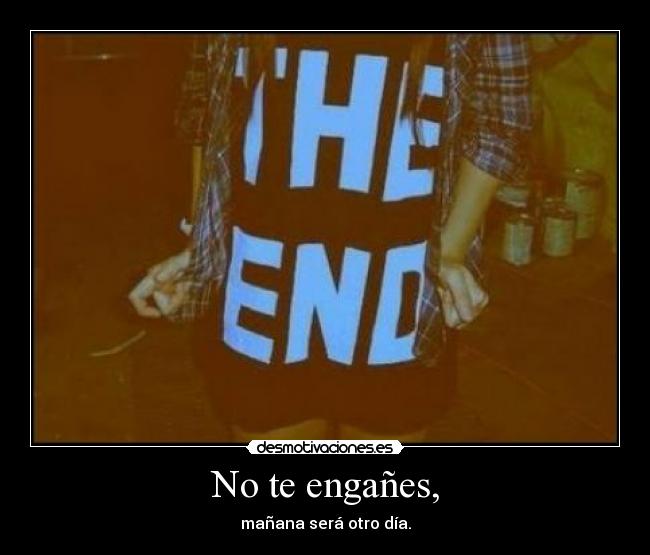 No te engañes, - mañana será otro día.