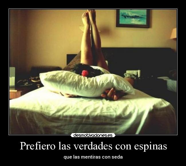 Prefiero las verdades con espinas - que las mentiras con seda
