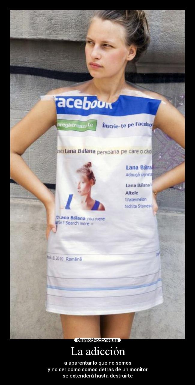 La adicción - a aparentar lo que no somos
y no ser como somos detrás de un monitor
se extenderá hasta destruirte