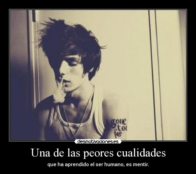 Una de las peores cualidades - que ha aprendido el ser humano, es mentir.