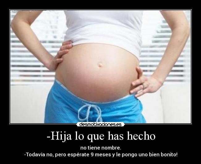 -Hija lo que has hecho -