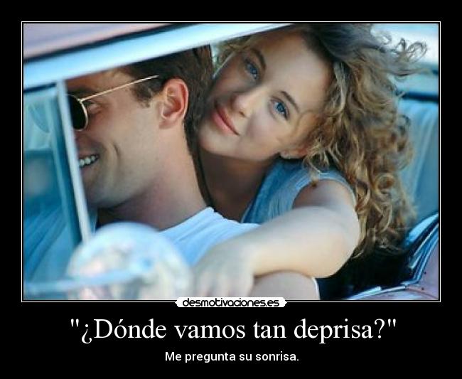 ¿Dónde vamos tan deprisa? - Me pregunta su sonrisa.