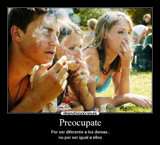 Preocupate - Por ser diferente a los demas ,
no por ser igual a ellos