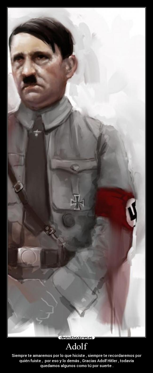 Adolf - Siempre te amaremos por lo que hiciste , siempre te recordaremos por
quién fuiste , por eso y lo demás , Gracias Adolf Hitler , todavía
quedamos algunos como tú por suerte .